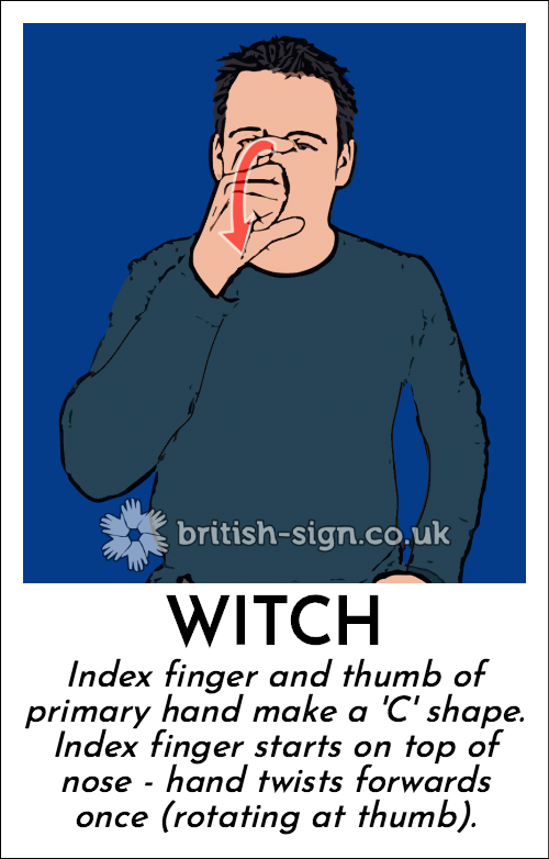 Witch: Index finger and thumb of primary hand make a 'C' shape.  Index finger starts on top of nose - hand twists forwards once (rotating at thumb).